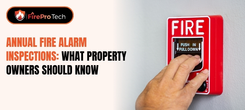 Annual Fire Alarm Inspections: What Property Owners Should Know - FirePro Tech, LLC